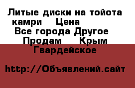 Литые диски на тойота камри. › Цена ­ 14 000 - Все города Другое » Продам   . Крым,Гвардейское